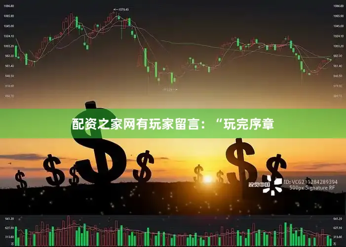 配资之家网有玩家留言：“玩完序章