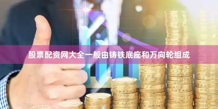 股票配资网大全一般由铸铁底座和万向轮组成