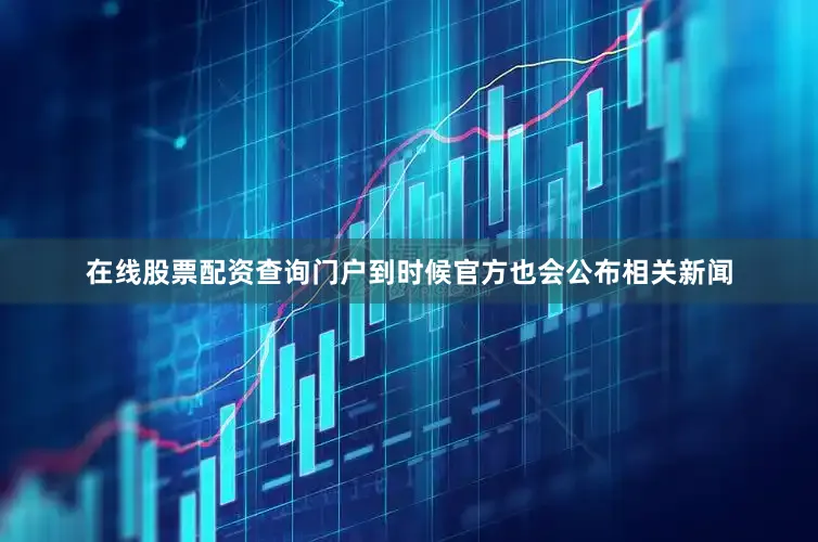 在线股票配资查询门户到时候官方也会公布相关新闻