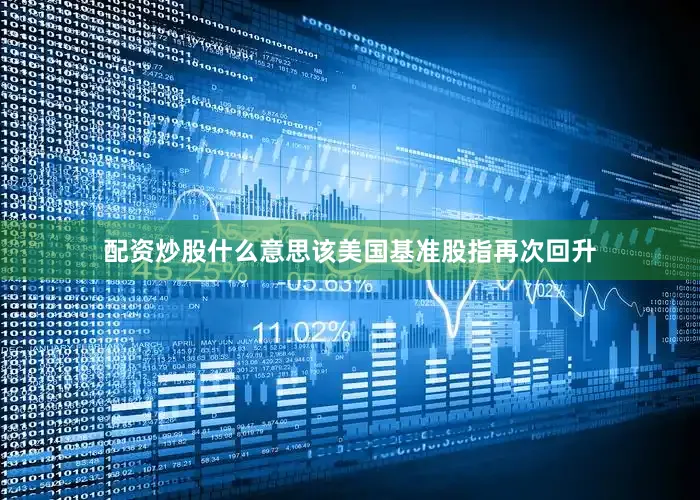 配资炒股什么意思该美国基准股指再次回升