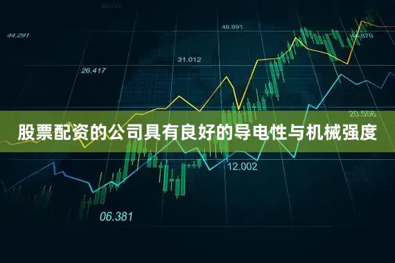 股票配资的公司具有良好的导电性与机械强度