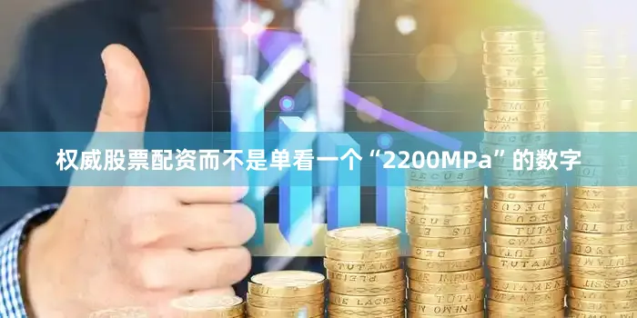 权威股票配资而不是单看一个“2200MPa”的数字