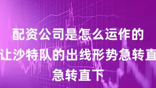 配资公司是怎么运作的也让沙特队的出线形势急转直下